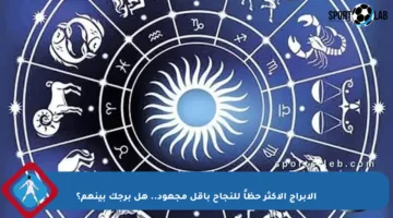 الأبراج الأكثر حظاً للنجاح بأقل مجهود.. هل برجك بينهم؟